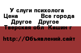 У слуги психолога › Цена ­ 1 000 - Все города Другое » Другое   . Тверская обл.,Кашин г.